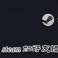 科技资讯:steam加好友错误代码解决方法