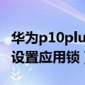 华为p10plus怎么设置应用锁（p10plus怎么设置应用锁）