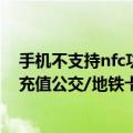 手机不支持nfc功能如何充值公交卡（怎么用手机NFC功能充值公交/地铁卡）