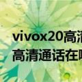 vivox20高清视频通话（vivox20旗舰版手机高清通话在哪）