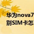 华为nova7显示没有SIM卡（华为P7不能识别SIM卡怎么回事）