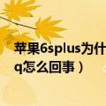 苹果6splus为什么不能下载（苹果6splus为什么下载不了qq怎么回事）