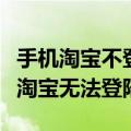 手机淘宝不登录为什么浏览不了（为什么手机淘宝无法登陆）