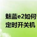 魅蓝e2如何设置定时开关机（魅蓝2怎么设置定时开关机）