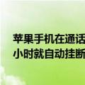 苹果手机在通话中来电话自动挂断（苹果手机通话为什么1小时就自动挂断）