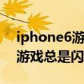 iphone6游戏闪退怎么解决（苹果iPhone6游戏总是闪退怎么办）