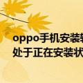 oppo手机安装软件一直正在安装中（OPPO安装软件总是处于正在安装状态）