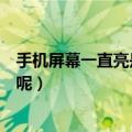 手机屏幕一直亮是怎么回事（手机屏幕一直亮着是怎么回事呢）