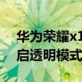 华为荣耀x10隐藏界面（华为荣耀X1怎么开启透明模式）