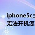 iphone5c主板坏了可以开机吗（iPhone5C无法开机怎么办）