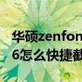 华硕zenfone2怎么快捷截屏（华硕ZenFone6怎么快捷截屏）