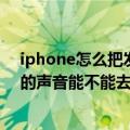 iphone怎么把发短信的声音取消（苹果手机发送短信成功的声音能不能去掉）