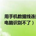 用手机数据线连接电脑无法识别（为什么手机用数据线连接电脑识别不了）