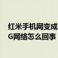 红米手机网变成2g网络了（红米note2网络选项只有一个2G网络怎么回事）