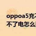 oppoa5充不进电怎么回事（OPPOfind5充不了电怎么回事）