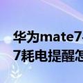 华为mate7手机耗电快怎么处理（华为mate7耗电提醒怎么开启）