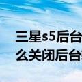 三星s5后台应用程序怎么关掉（三星S5要怎么关闭后台软件）