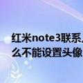 红米note3联系人怎么不能设置头像（红米note3联系人怎么不能设置头像）