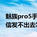 魅族pro5手机收到短信不显示（魅族pro5短信发不出去怎么办）