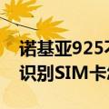 诺基亚925不能识别sim卡（诺基亚925无法识别SIM卡怎么办）