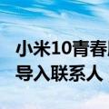 小米10青春版怎么导入联系人（小米4怎么样导入联系人）