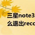 三星note3怎么进recovery（三星note3怎么退出recovery模式）