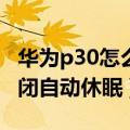 华为p30怎么关闭休眠模式（华为mt7怎么关闭自动休眠）