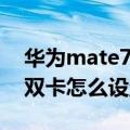 华为mate7pro支持联通4g吗（华为mate7双卡怎么设置4G网络）