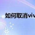 如何取消vivo账号验证（如何取消VIVO）