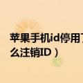 苹果手机id停用了怎么退出登录（苹果手机ID密码忘记了怎么注销ID）