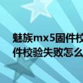 魅族mx5固件校验需要多久（魅族MX5固件更新过程中固件校验失败怎么解决）