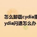 怎么卸载cydia重新越狱（ios7越狱后还原设置抹去系统后Cydia闪退怎么办）