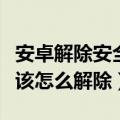 安卓解除安全模式（安卓手机进入安全模式应该怎么解除）