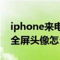 iphone来电小头像和全屏头像（ios7.1来电全屏头像怎么设置）