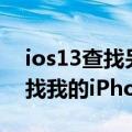 ios13查找另一台iphone怎么使用（ios8查找我的iPhone怎么使用）