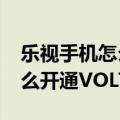 乐视手机怎么打开voltehd（乐视2代手机怎么开通VOLTE）