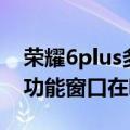 荣耀6plus多功能窗口在哪里（荣耀6plus多功能窗口在哪里）