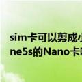 sim卡可以剪成小卡吗（iphone4的小卡可以直接剪成iphone5s的Nano卡吗）