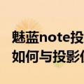 魅蓝note投射屏幕功能演示（魅蓝Note手机如何与投影仪互联）