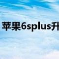 苹果6splus升级到哪个版本最合适（苹果6s）