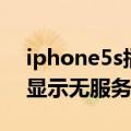 iphone5s插电信卡进去无服务（iphone5s显示无服务怎么解决）