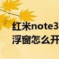 红米note3悬浮窗怎么开启（红米Note3悬浮窗怎么开启）