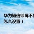 华为短信锁屏不显示短信内容（华为畅享5S锁屏不显示短信怎么设置）