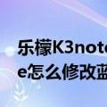 乐檬K3note怎么修改蓝牙名称（乐檬K3note怎么修改蓝牙名称）