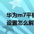 华为m7平板上市时间（华为M7时间没办法设置怎么解决）