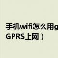 手机wifi怎么用gprs上网（怎样区分手机是用WIFI上网还是GPRS上网）