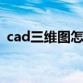 cad三维图怎么画坐标（cad三维图怎么画）