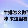 牛排怎么做百度百科（牛排需要怎么制作才美味 来这里看看）