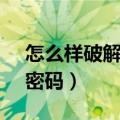 怎么样破解excel文件密码（如何破解excel密码）