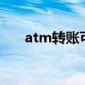 atm转账可撤销吗（atm转账可撤销）